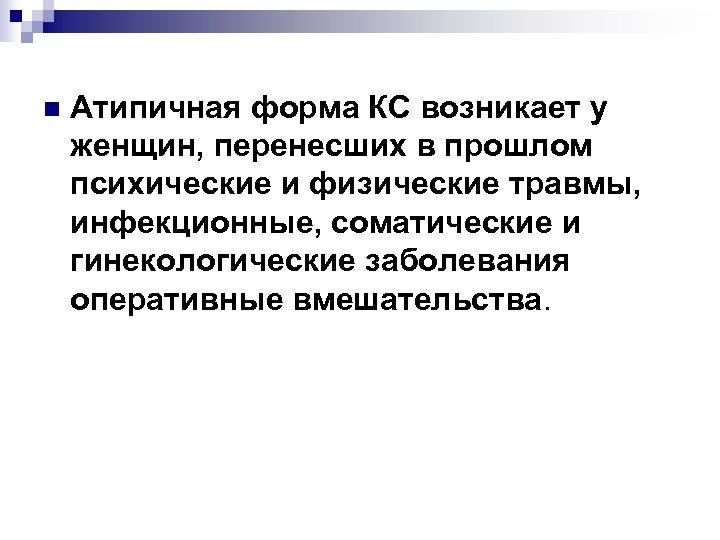 n Атипичная форма КС возникает у женщин, перенесших в прошлом психические и физические травмы,