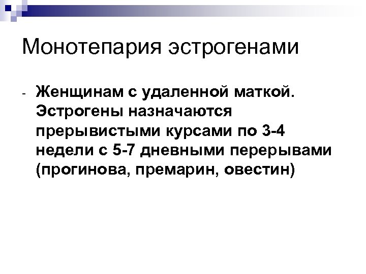 Монотепария эстрогенами - Женщинам с удаленной маткой. Эстрогены назначаются прерывистыми курсами по 3 -4