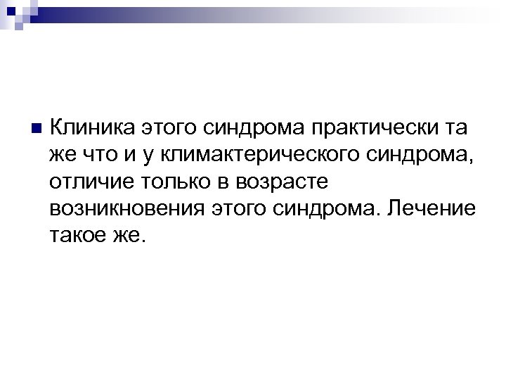 n Клиника этого синдрома практически та же что и у климактерического синдрома, отличие только