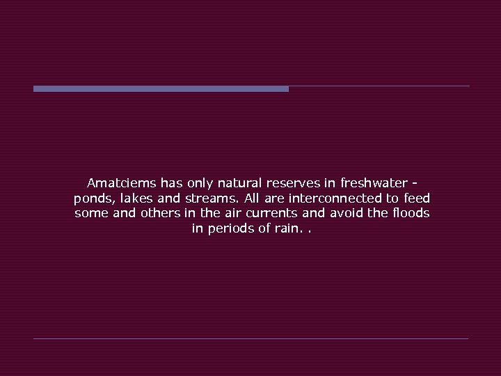 Amatciems has only natural reserves in freshwater ponds, lakes and streams. All are interconnected