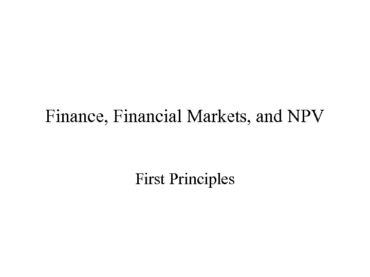 Finance, Financial Markets, and NPV First Principles 