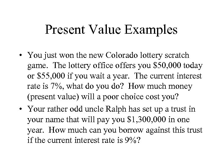 Present Value Examples • You just won the new Colorado lottery scratch game. The