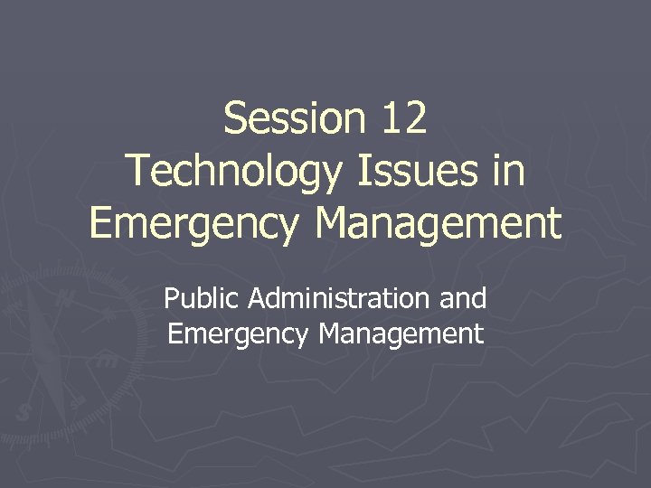 Session 12 Technology Issues in Emergency Management Public Administration and Emergency Management 