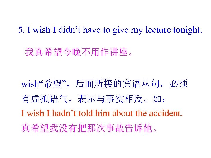 5. I wish I didn’t have to give my lecture tonight. 我真希望今晚不用作讲座。 wish“希望”，后面所接的宾语从句，必须 有虚拟语气，表示与事实相反。如：