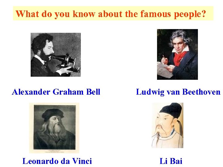 What do you know about the famous people? Alexander Graham Bell Leonardo da Vinci