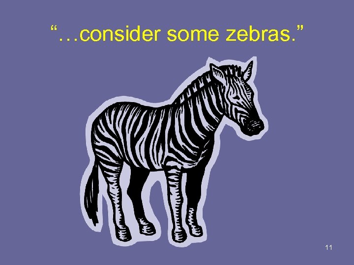“…consider some zebras. ” 11 