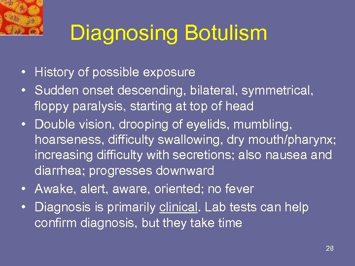 Diagnosing Botulism • History of possible exposure • Sudden onset descending, bilateral, symmetrical, floppy