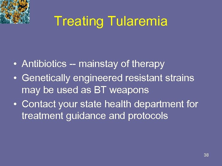 Treating Tularemia • Antibiotics -- mainstay of therapy • Genetically engineered resistant strains may