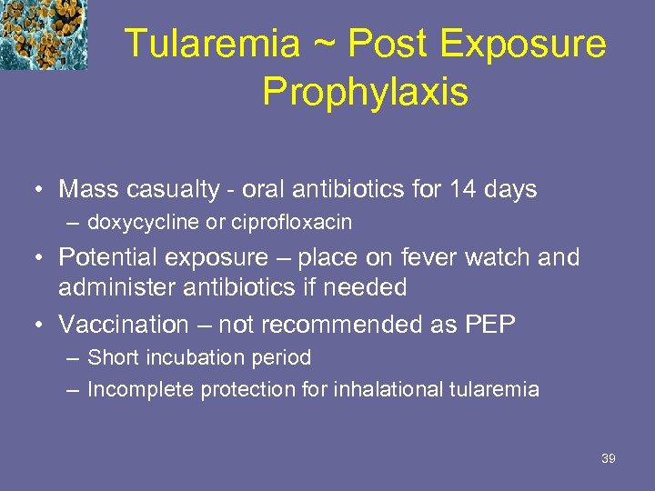 Tularemia ~ Post Exposure Prophylaxis • Mass casualty - oral antibiotics for 14 days