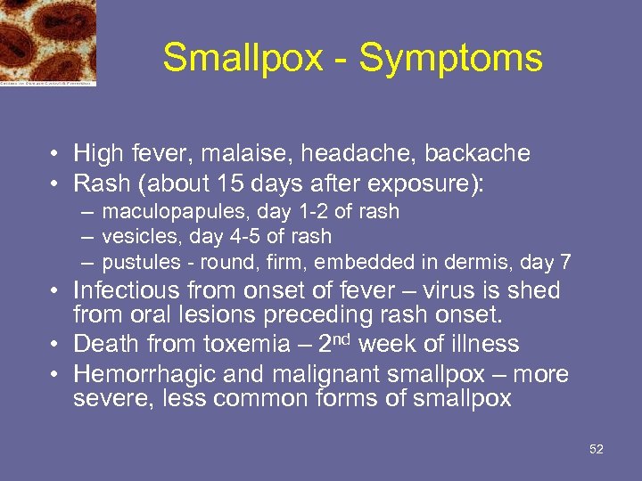 Smallpox - Symptoms • High fever, malaise, headache, backache • Rash (about 15 days