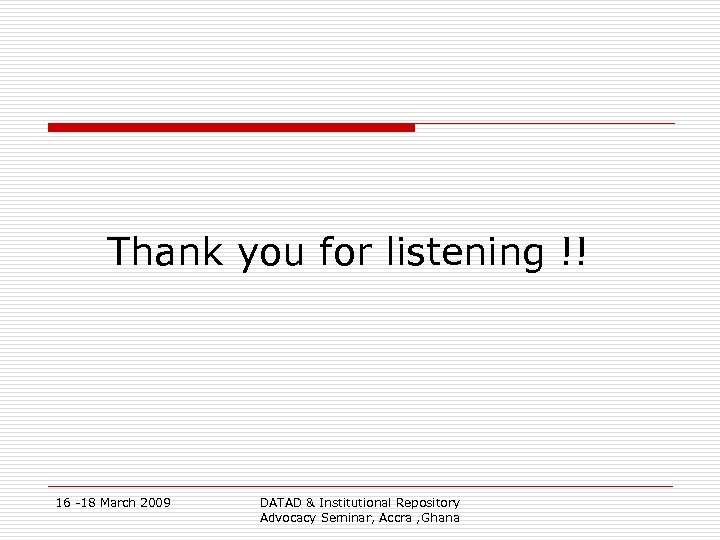 Thank you for listening !! 16 -18 March 2009 DATAD & Institutional Repository Advocacy