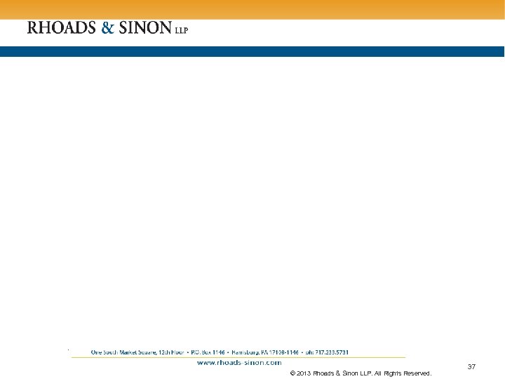 . © 2013 Rhoads & Sinon LLP. All Rights Reserved. 37 