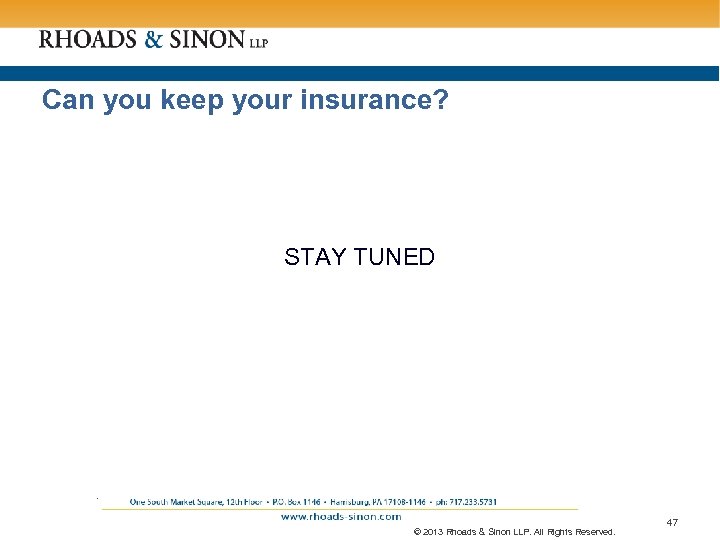 Can you keep your insurance? STAY TUNED . © 2013 Rhoads & Sinon LLP.