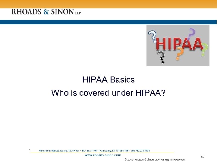 HIPAA Basics Who is covered under HIPAA? . © 2013 Rhoads & Sinon LLP.