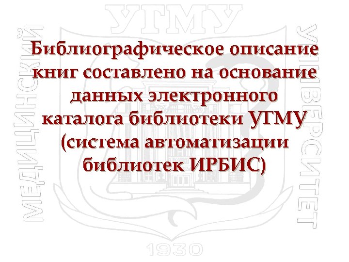 Библиографическое описание книг составлено на основание данных электронного каталога библиотеки УГМУ (система автоматизации библиотек