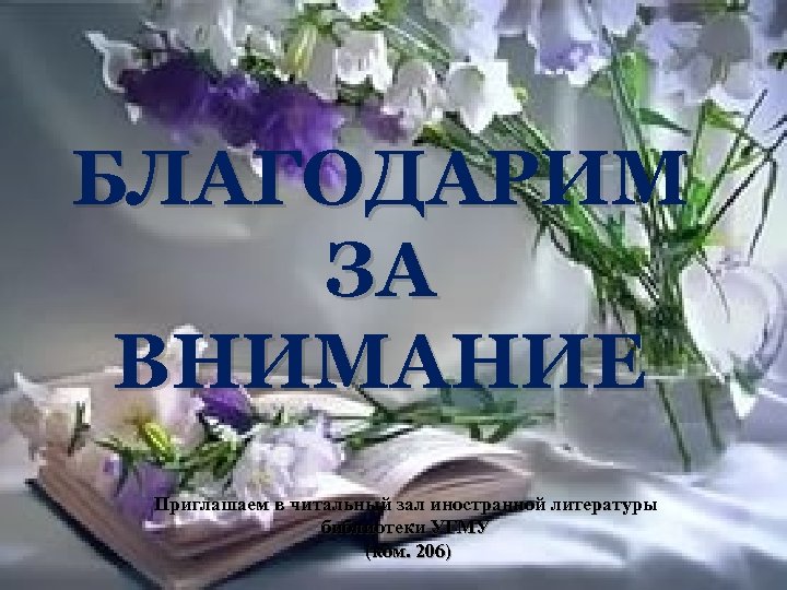 БЛАГОДАРИМ ЗА ВНИМАНИЕ Приглашаем в читальный зал иностранной литературы библиотеки УГМУ (ком. 206) 