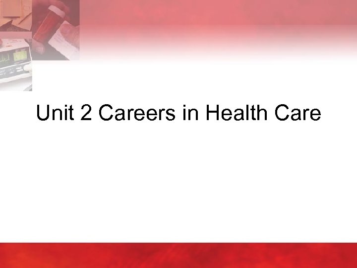 Unit 2 Careers in Health Care 