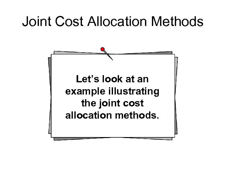Joint Cost Allocation Methods Let’s look at an example illustrating the joint cost allocation