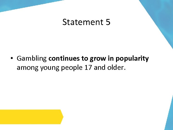 Statement 5 • Gambling continues to grow in popularity among young people 17 and