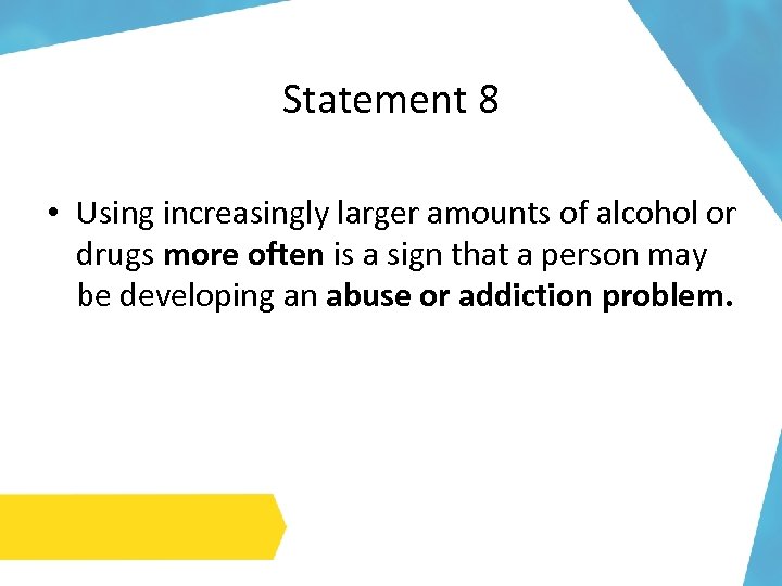 Statement 8 • Using increasingly larger amounts of alcohol or drugs more often is