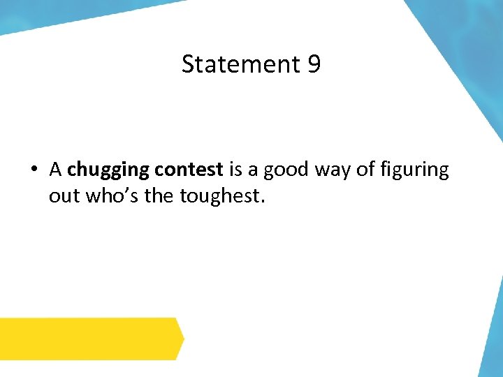 Statement 9 • A chugging contest is a good way of figuring out who’s