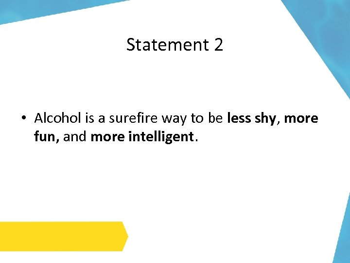 Statement 2 • Alcohol is a surefire way to be less shy, more fun,