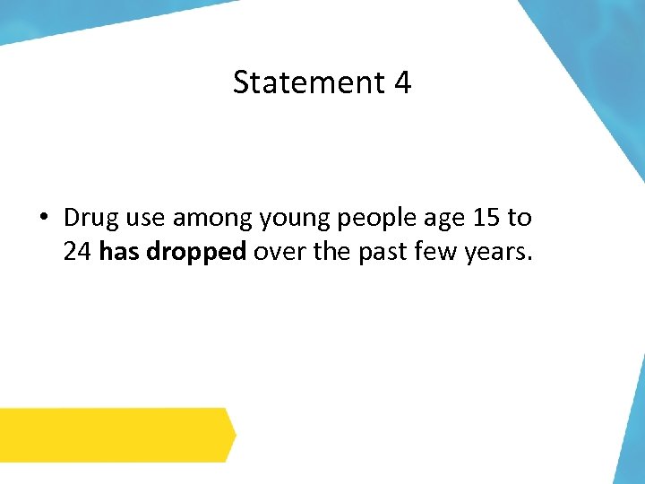 Statement 4 • Drug use among young people age 15 to 24 has dropped