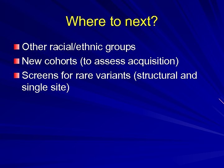 Where to next? Other racial/ethnic groups New cohorts (to assess acquisition) Screens for rare