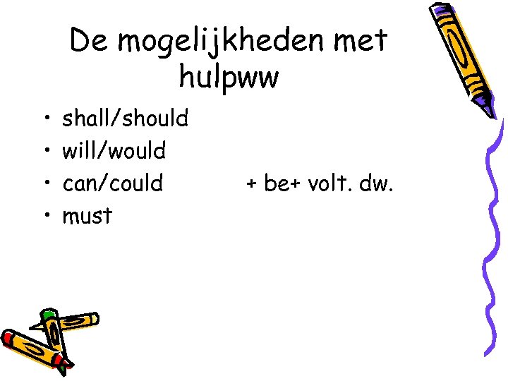 De mogelijkheden met hulpww • • shall/should will/would can/could must + be+ volt. dw.