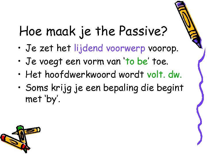 Hoe maak je the Passive? • • Je zet het lijdend voorwerp voorop. Je