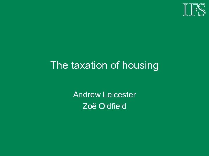 The taxation of housing Andrew Leicester Zoë Oldfield 