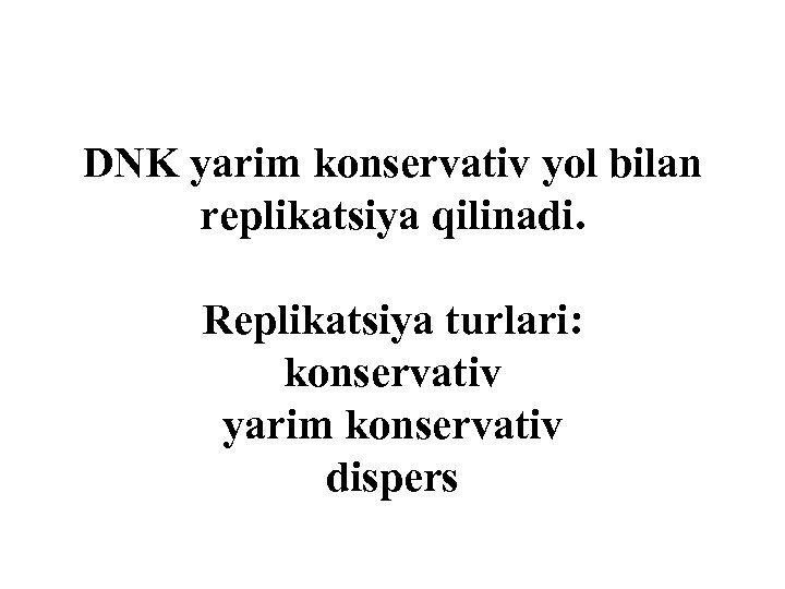 DNK yarim konservativ yоl bilan replikatsiya qilinadi. Replikatsiya turlari: konservativ yarim konservativ dispers 