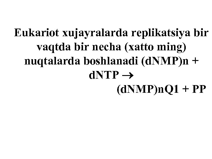 Eukariot xujayralarda replikatsiya bir vaqtda bir necha (xatto ming) nuqtalarda boshlanadi (d. NMP)n +