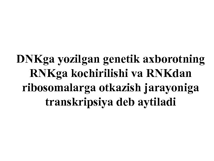 DNKga yozilgan genetik axborotning RNKga kоchirilishi va RNKdan ribosomalarga оtkazish jarayoniga transkripsiya deb aytiladi