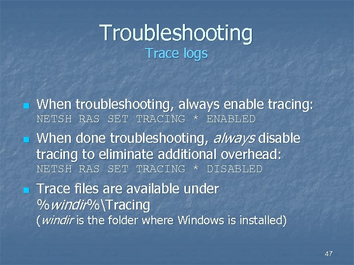 Troubleshooting Trace logs n When troubleshooting, always enable tracing: NETSH RAS SET TRACING *