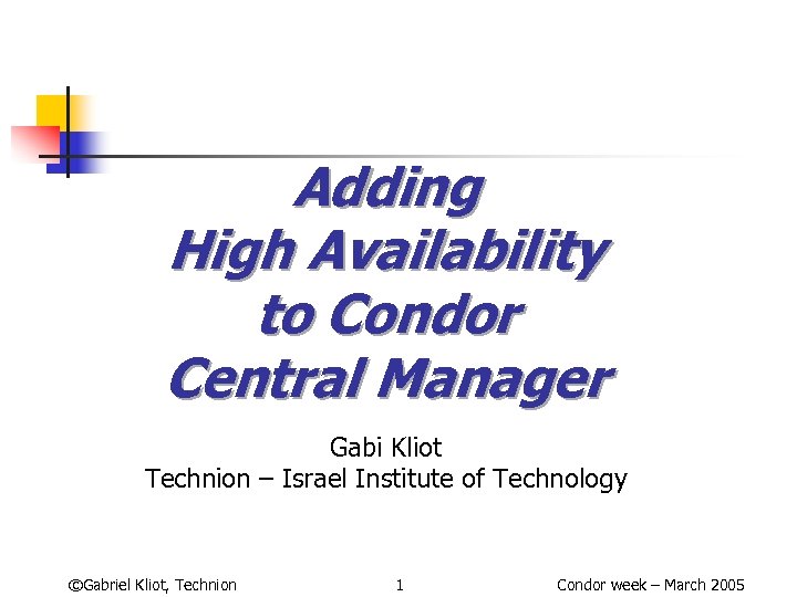 Adding High Availability to Condor Central Manager Gabi Kliot Technion – Israel Institute of