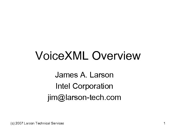Voice. XML Overview James A. Larson Intel Corporation jim@larson-tech. com (c) 2007 Larson Technical