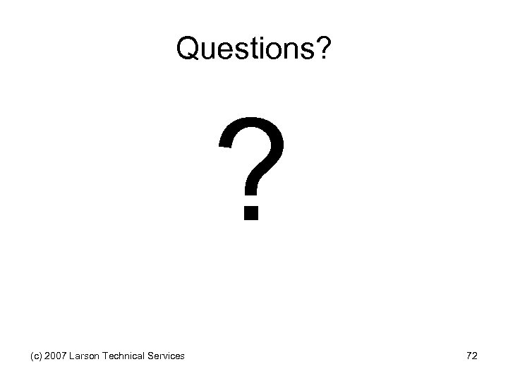 Questions? ? (c) 2007 Larson Technical Services 72 