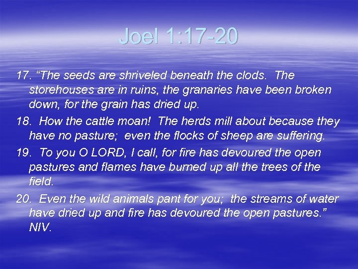 Joel 1: 17 -20 17. “The seeds are shriveled beneath the clods. The storehouses