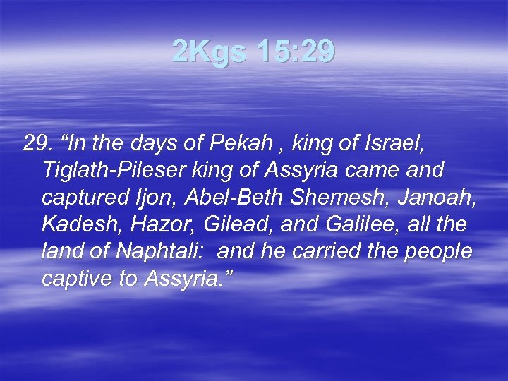 2 Kgs 15: 29 29. “In the days of Pekah , king of Israel,