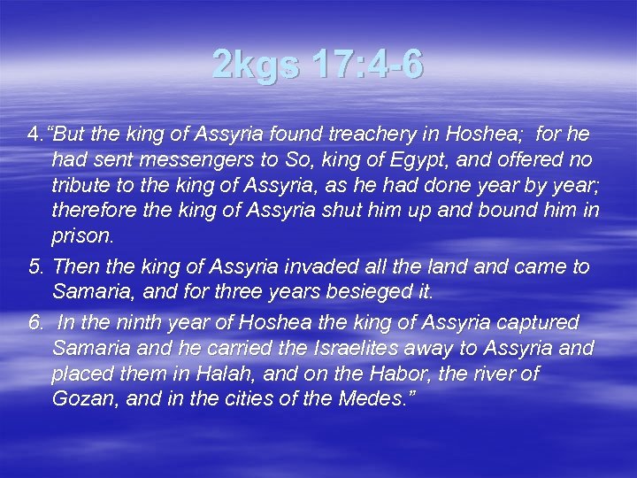 2 kgs 17: 4 -6 4. “But the king of Assyria found treachery in