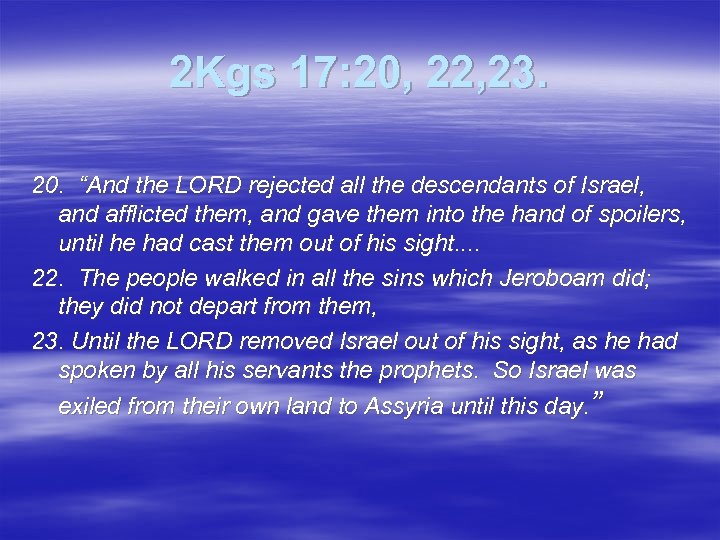 2 Kgs 17: 20, 22, 23. 20. “And the LORD rejected all the descendants
