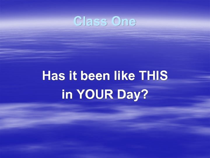 Class One Has it been like THIS in YOUR Day? 