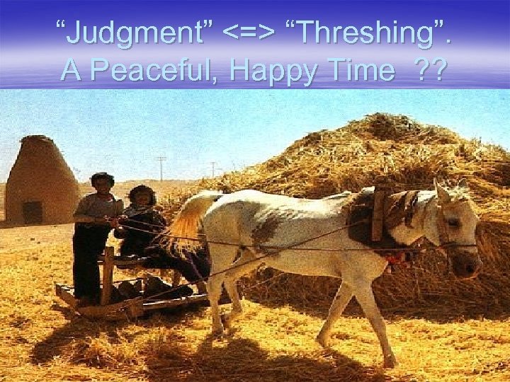 “Judgment” <=> “Threshing”. A Peaceful, Happy Time ? ? 