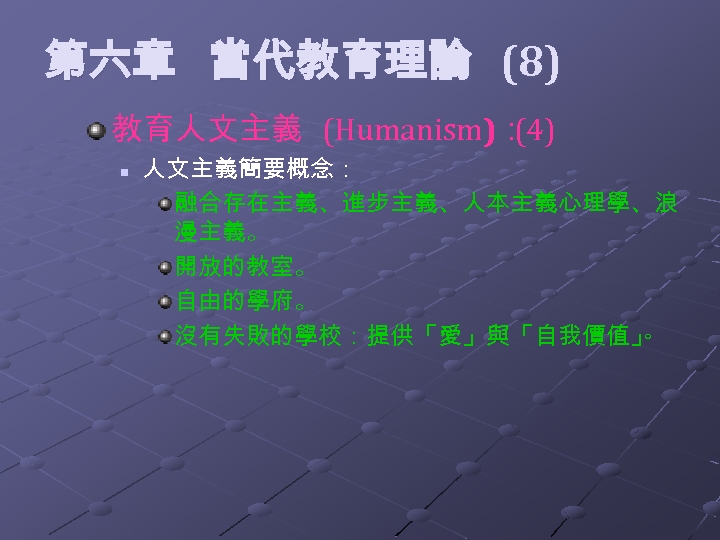  第六章 當代教育理論 (8) 教育人文主義 (Humanism)： (4) n 人文主義簡要概念： 融合存在主義、進步主義、人本主義心理學、浪 漫主義。 開放的教室。 自由的學府。 沒有失敗的學校：提供「愛」與「自我價值」
