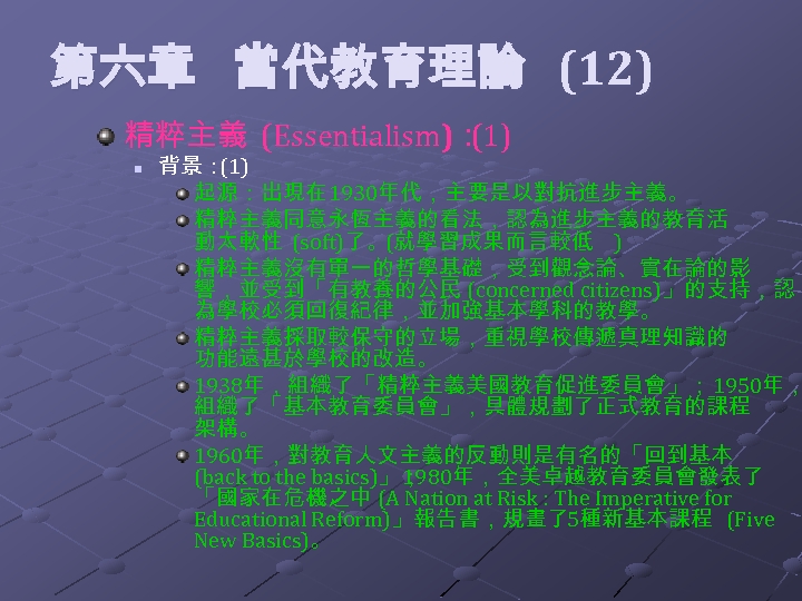  第六章 當代教育理論 (12) 精粹主義 (Essentialism)： (1) n 背景： (1) 起源：出現在 1930年代，主要是以對抗進步主義。 精粹主義同意永恆主義的看法，認為進步主義的教育活 動太軟性