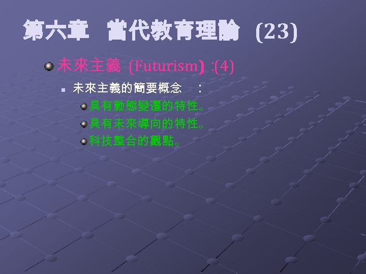  第六章 當代教育理論 (23) 未來主義 (Futurism)： (4) n 未來主義的簡要概念 ： 具有動態變遷的特性。 具有未來導向的特性。 科技整合的觀點。 