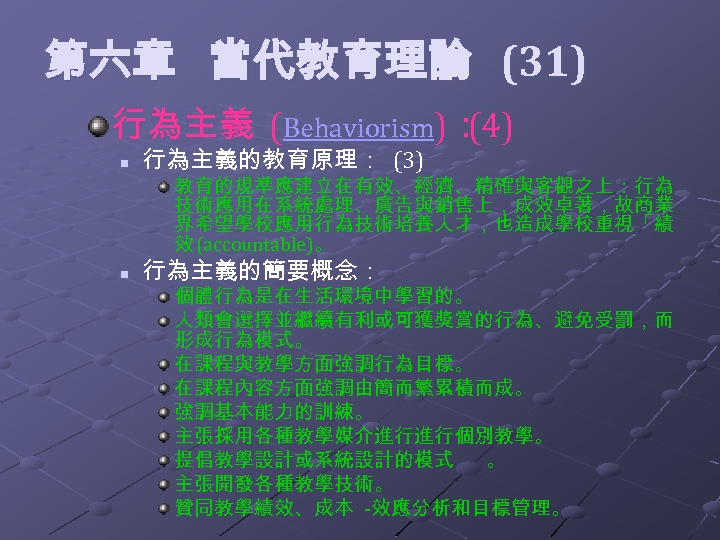  第六章 當代教育理論 (31) 行為主義 (Behaviorism)： (4) n 行為主義的教育原理： (3) 教育的規準應建立在有效、經濟、精確與客觀之上：行為 技術應用在系統處理、廣告與銷售上，成效卓著，故商業 界希望學校應用行為技術培養人才，也造成學校重視「績 效