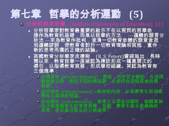  第七章 哲學的分析運動 (5) 分析的教育哲學 (Anslytic Philosophy of Education)： (1) n n 分析哲學家對教育最重要的啟示不在以實質的哲學命 提作為教育的基礎，而是以哲學的方法
