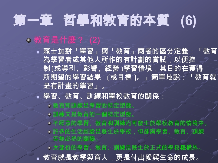 第一章 哲學和教育的本質 (6) 教育是什麼？ (2) n n 賴士加對「學習」與「教育」兩者的區分定義：「教育 為學習者或其他人所作的有計劃的嘗試，以便控 制 (或導引、影響、經營 )學習情境，其目的在獲得 所期望的學習結果 (或目標